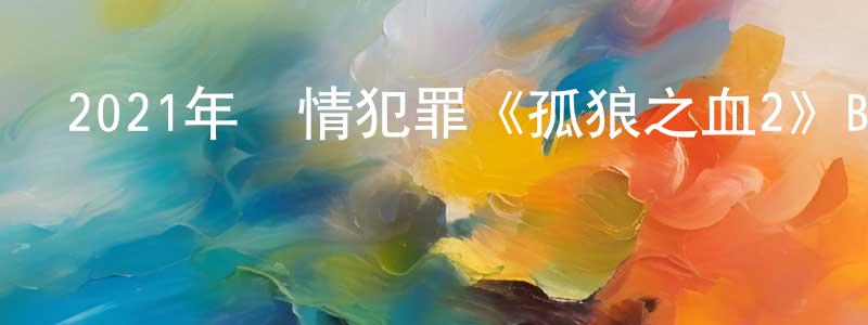 鮑云鳳的動漫綜藝大全,2021年劇情犯罪《孤狼之血2》BD日語中字迅雷下載_深夜電影